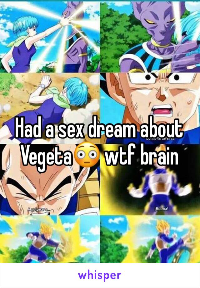 Had a sex dream about Vegeta😳 wtf brain