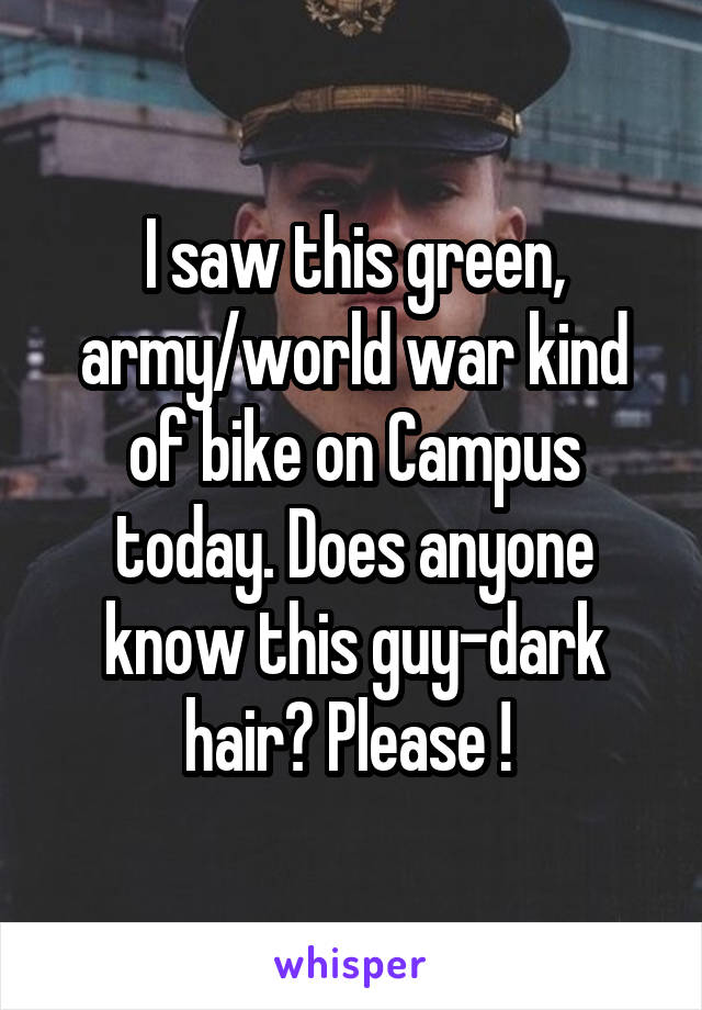 I saw this green, army/world war kind of bike on Campus today. Does anyone know this guy-dark hair? Please ! 