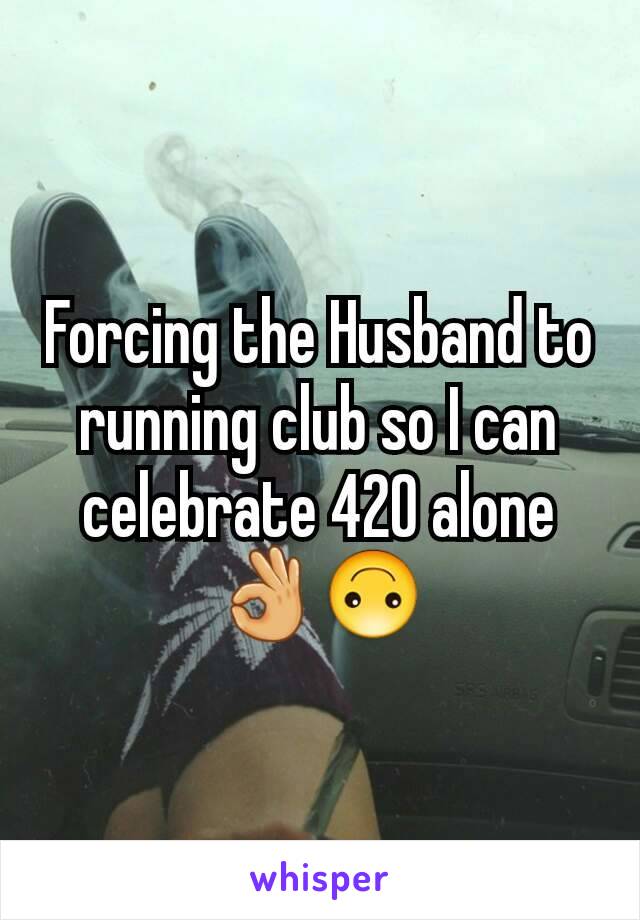 Forcing the Husband to running club so I can celebrate 420 alone 👌🙃