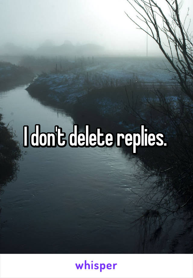 I don't delete replies. 