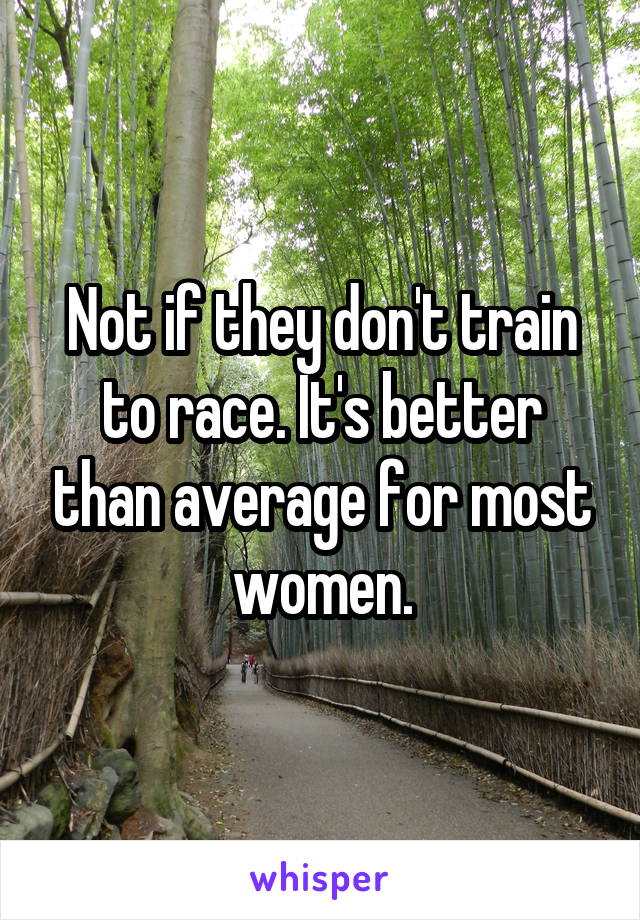 Not if they don't train to race. It's better than average for most women.