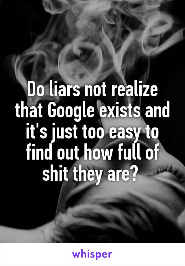 Do liars not realize that Google exists and it's just too easy to find out how full of shit they are? 