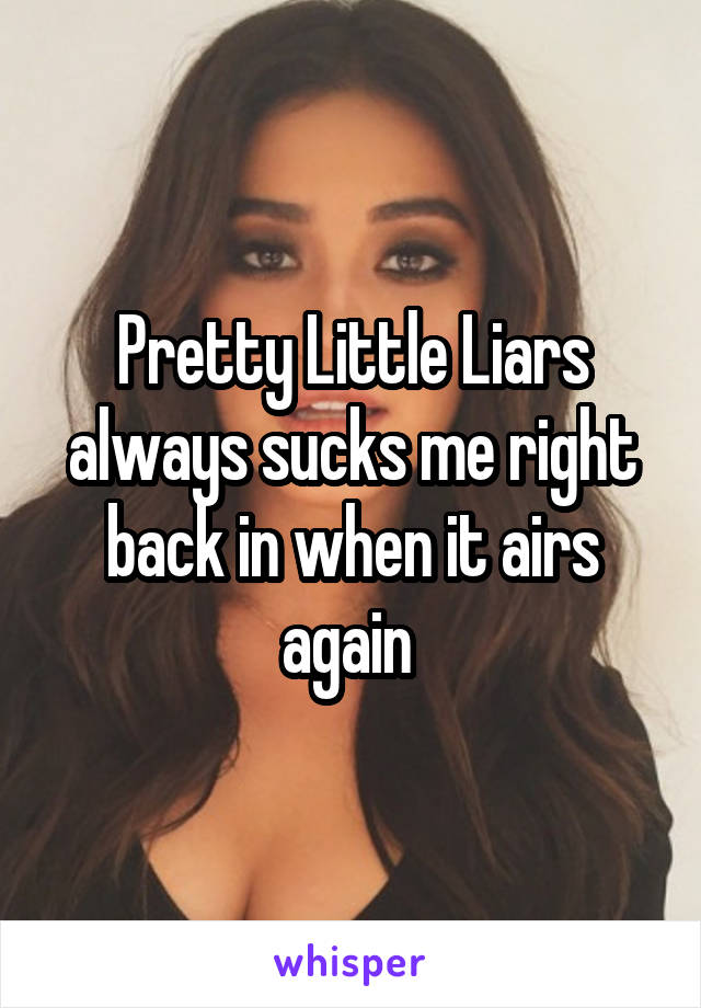 Pretty Little Liars always sucks me right back in when it airs again 