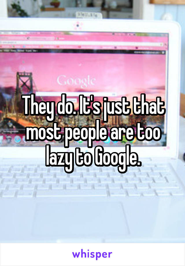 They do. It's just that most people are too lazy to Google.