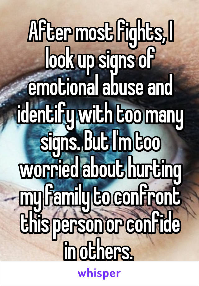 After most fights, I look up signs of emotional abuse and identify with too many signs. But I'm too worried about hurting my family to confront this person or confide in others. 