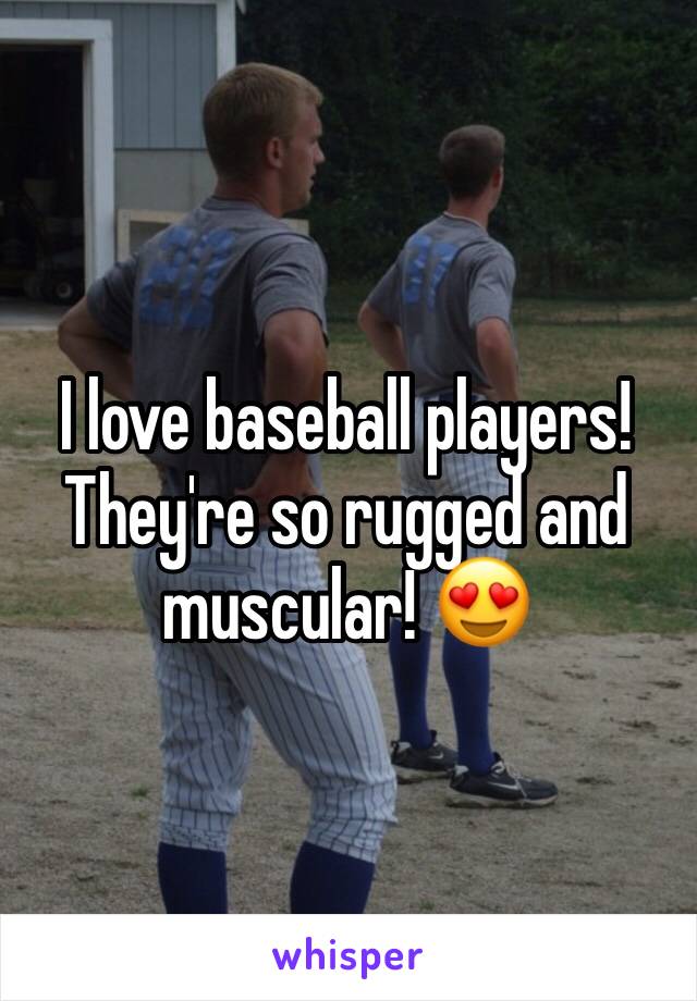 I love baseball players! They're so rugged and muscular! 😍