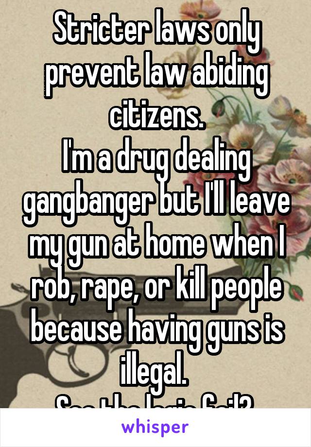 Stricter laws only prevent law abiding citizens.
I'm a drug dealing gangbanger but I'll leave my gun at home when I rob, rape, or kill people because having guns is illegal. 
See the logic fail? 