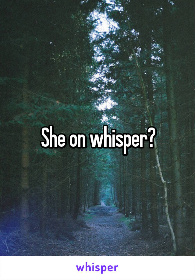 She on whisper?