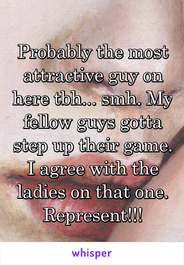 Probably the most attractive guy on here tbh... smh. My fellow guys gotta step up their game. I agree with the ladies on that one. Represent!!!