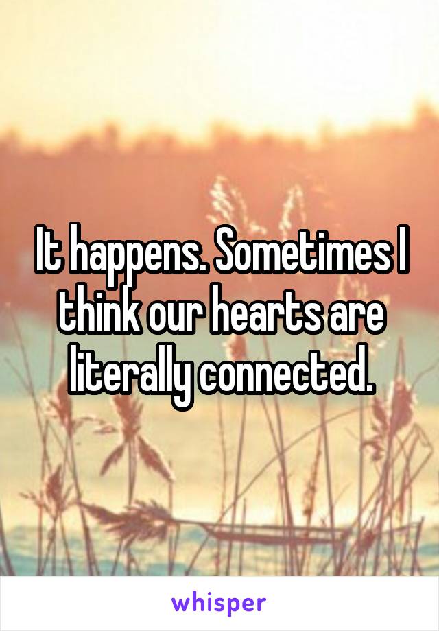 It happens. Sometimes I think our hearts are literally connected.