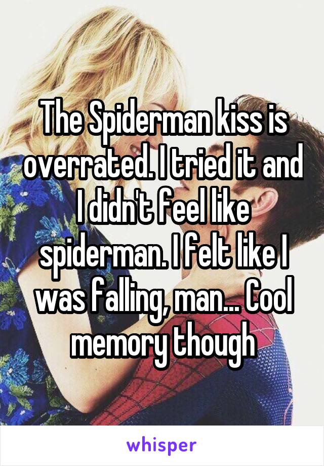 The Spiderman kiss is overrated. I tried it and I didn't feel like spiderman. I felt like I was falling, man... Cool memory though