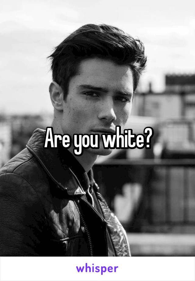 Are you white?