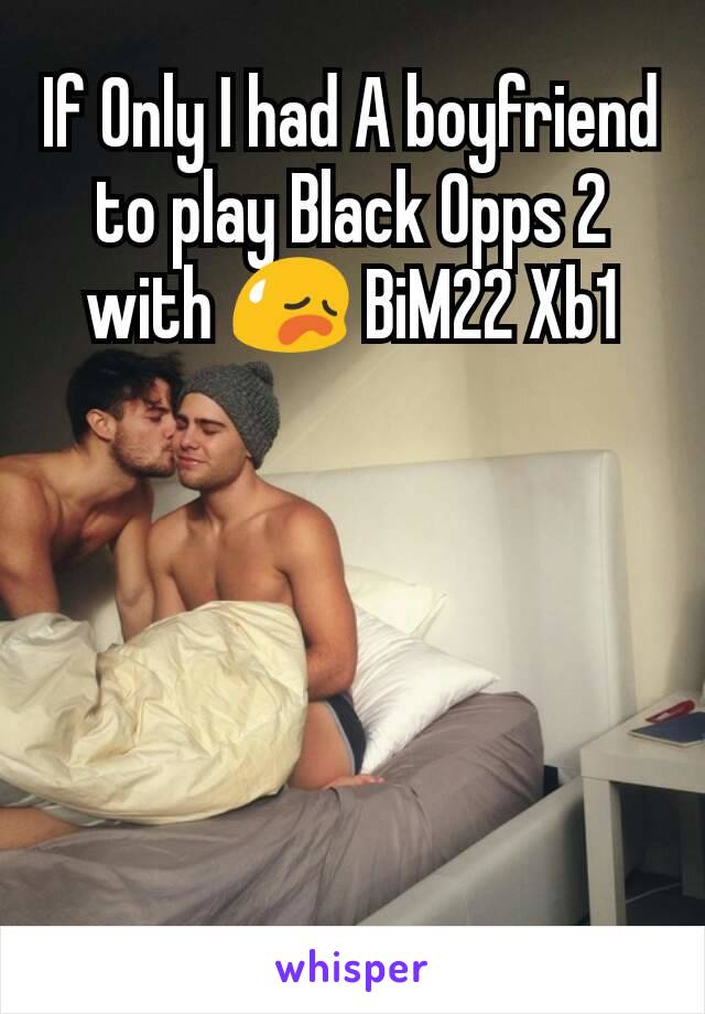 If Only I had A boyfriend to play Black Opps 2 with 😥 BiM22 Xb1