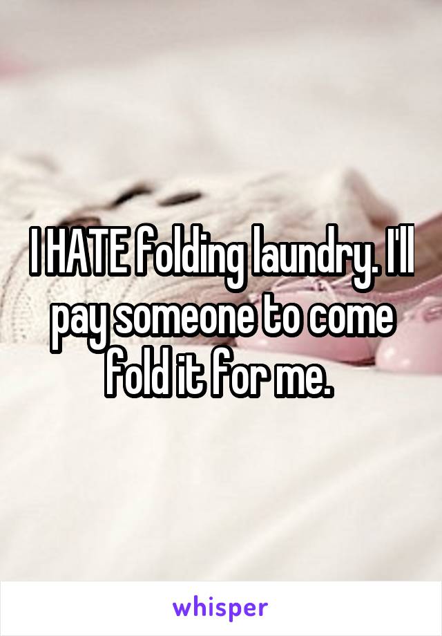 I HATE folding laundry. I'll pay someone to come fold it for me. 