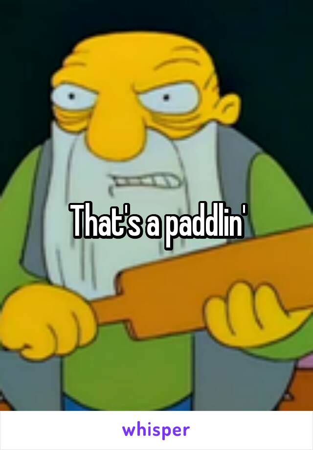 That's a paddlin'