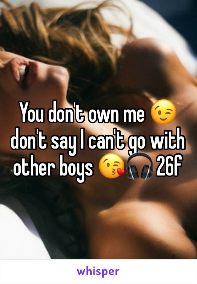 You don't own me 😉 don't say I can't go with other boys 😘🎧 26f