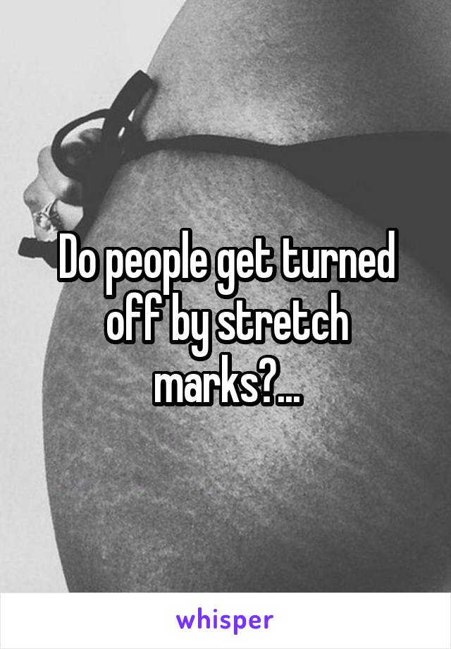 Do people get turned off by stretch marks?...