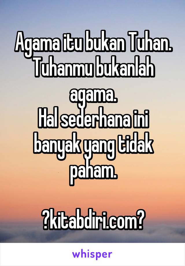 Agama itu bukan Tuhan. Tuhanmu bukanlah agama.
Hal sederhana ini banyak yang tidak paham.

✅kitabdiri.com✅