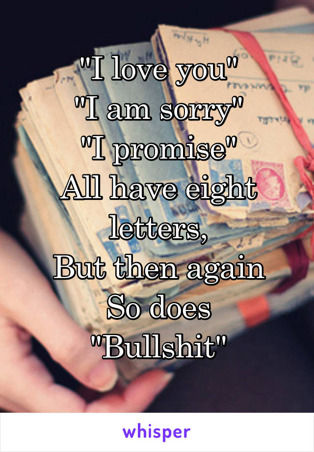 "I love you"
"I am sorry"
"I promise"
All have eight letters,
But then again
So does
"Bullshit"
