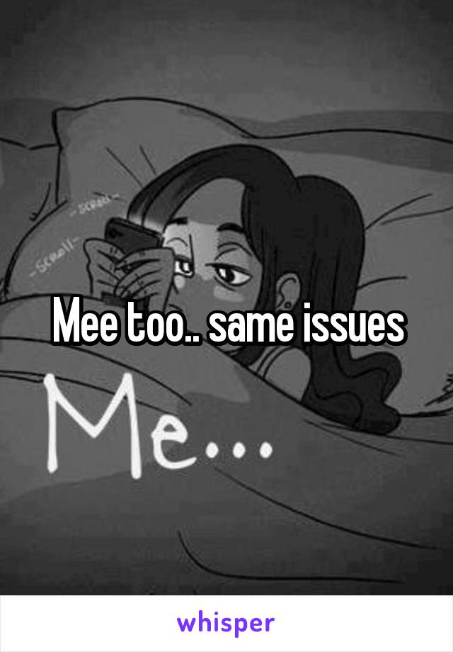 Mee too.. same issues