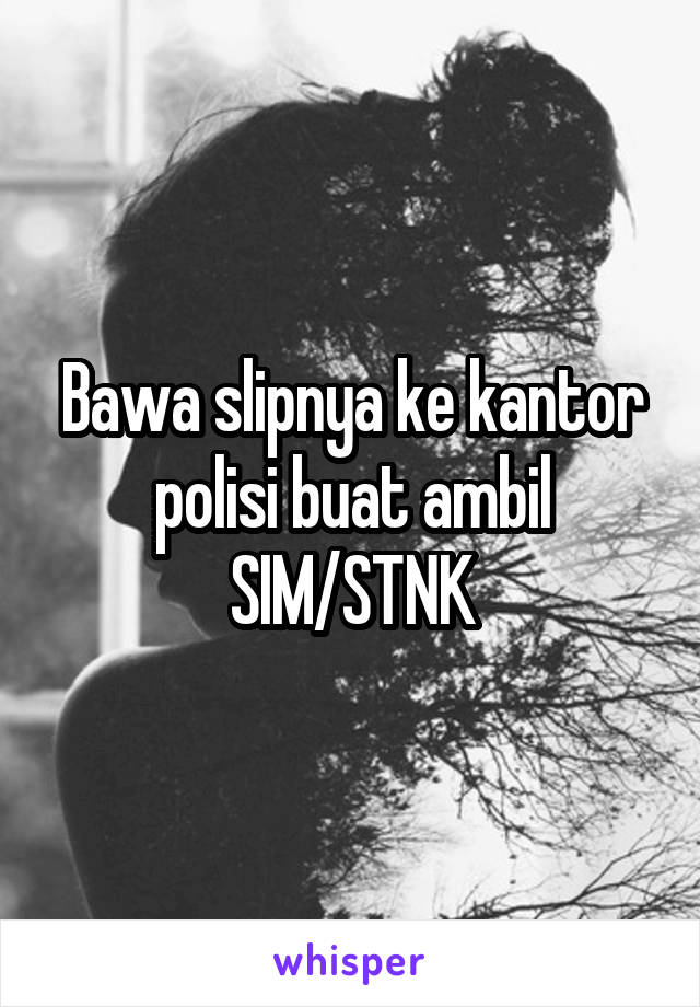 Bawa slipnya ke kantor polisi buat ambil SIM/STNK