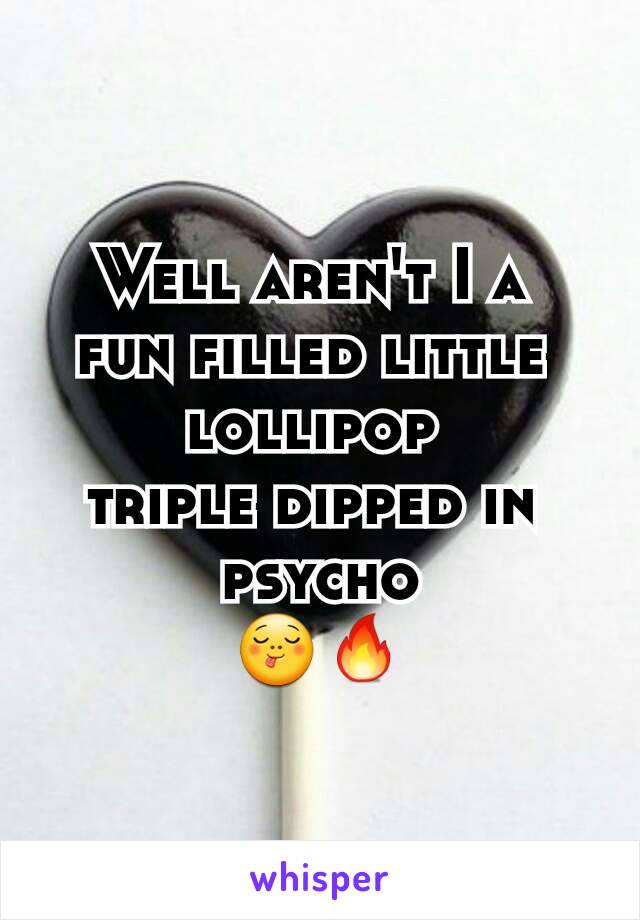 Well aren't I a 
fun filled little 
lollipop 
triple dipped in 
psycho
😋🔥