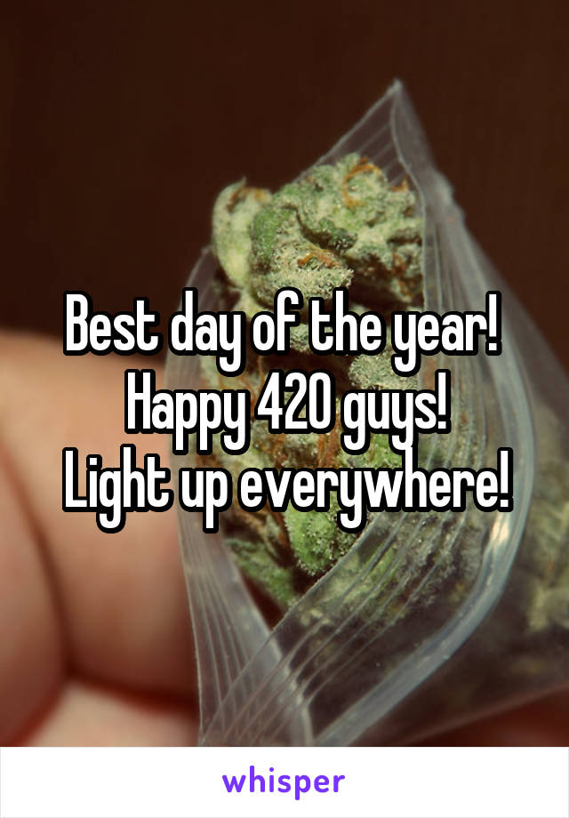 Best day of the year! 
Happy 420 guys!
Light up everywhere!