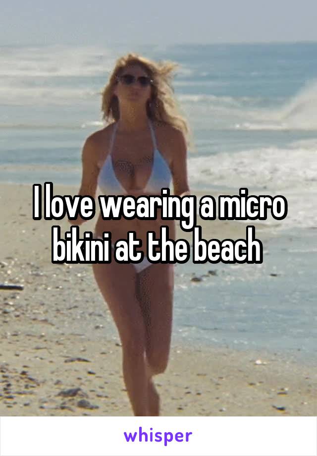 I love wearing a micro bikini at the beach 