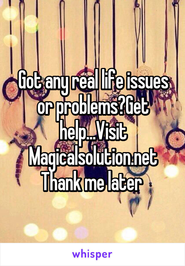 Got any real life issues or problems?Get help...Visit Magicalsolution.net Thank me later 