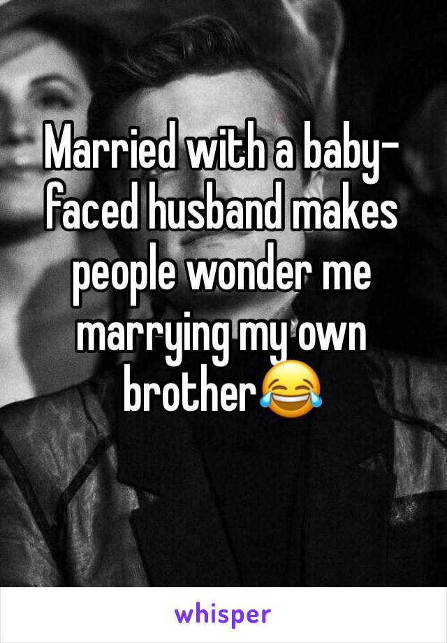 Married with a baby-faced husband makes people wonder me marrying my own brother😂