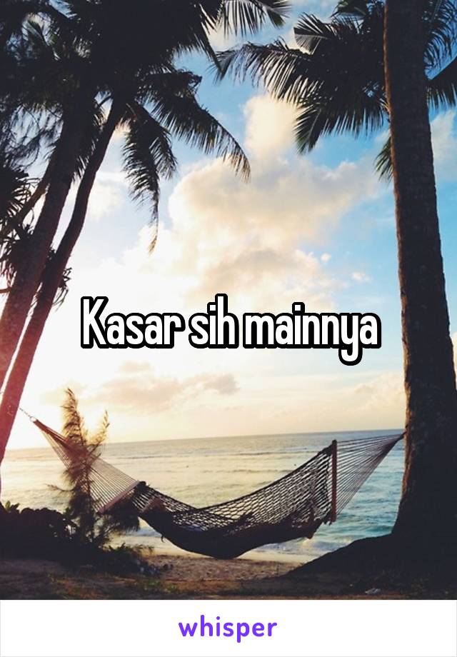 Kasar sih mainnya