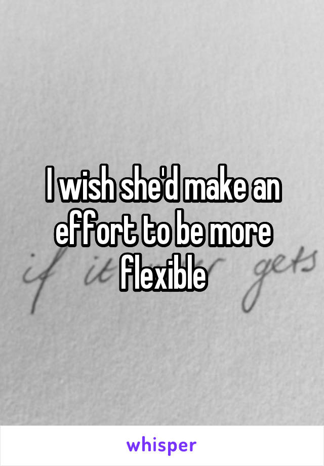 I wish she'd make an effort to be more flexible