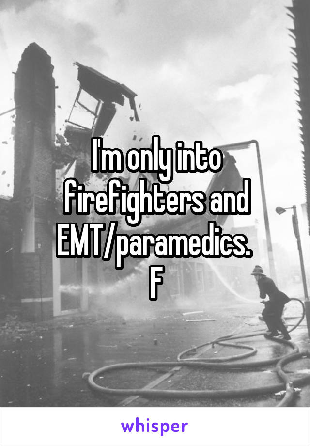 I'm only into firefighters and EMT/paramedics. 
F