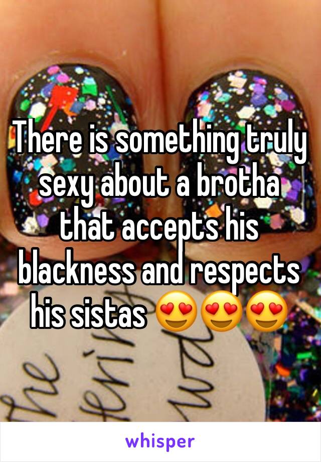 There is something truly sexy about a brotha that accepts his blackness and respects his sistas 😍😍😍