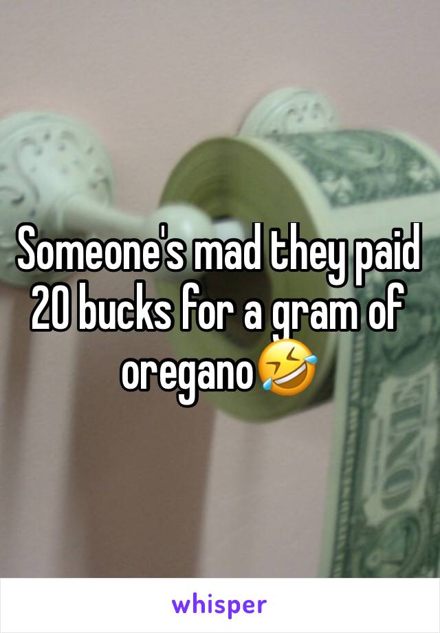 Someone's mad they paid 20 bucks for a gram of oregano🤣