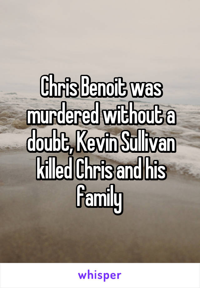 Chris Benoit was murdered without a doubt, Kevin Sullivan killed Chris and his family 