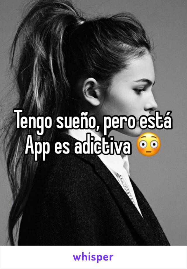 Tengo sueño, pero está App es adictiva 😳