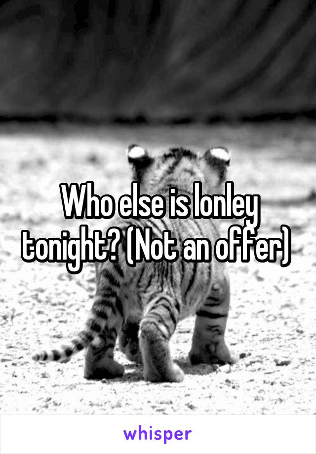 Who else is lonley tonight? (Not an offer) 