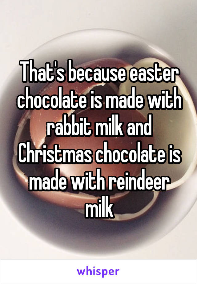 That's because easter chocolate is made with rabbit milk and Christmas chocolate is made with reindeer milk