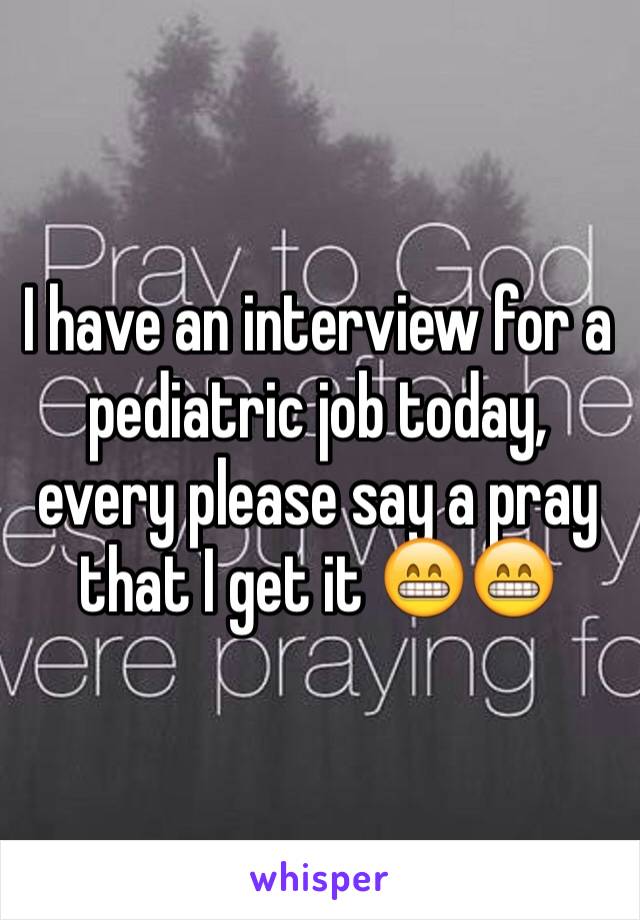 I have an interview for a pediatric job today, every please say a pray that I get it 😁😁