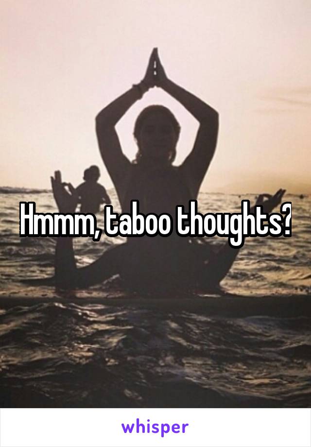 Hmmm, taboo thoughts?