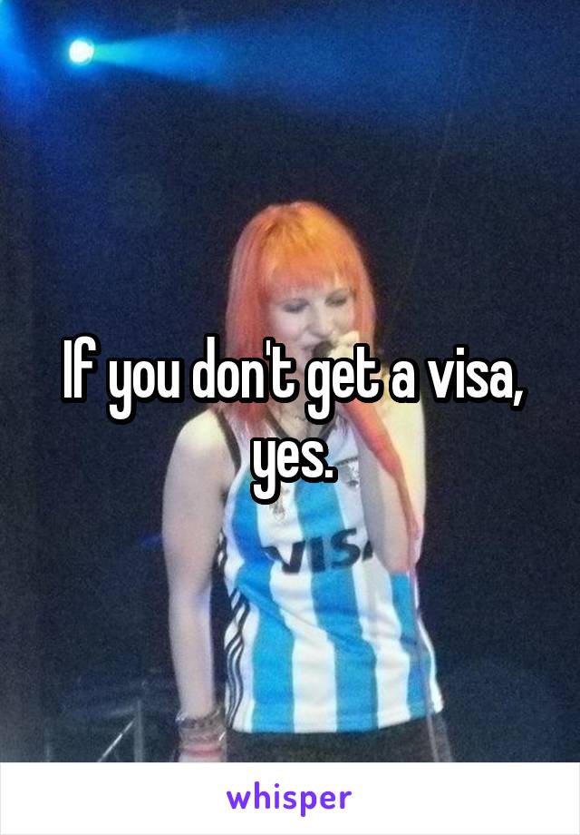 If you don't get a visa, yes.