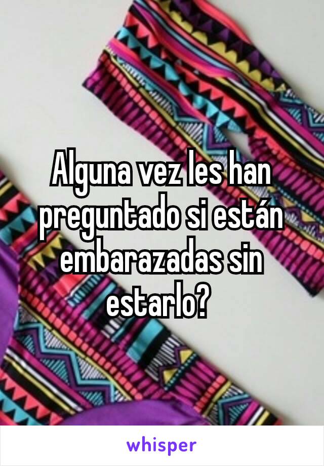 Alguna vez les han preguntado si están embarazadas sin estarlo? 