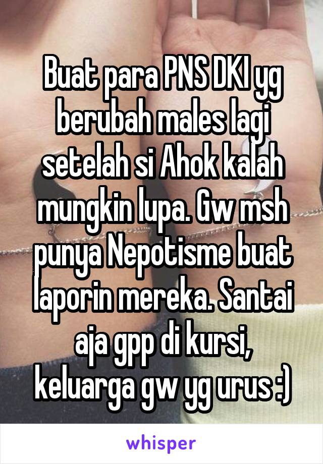 Buat para PNS DKI yg berubah males lagi setelah si Ahok kalah mungkin lupa. Gw msh punya Nepotisme buat laporin mereka. Santai aja gpp di kursi, keluarga gw yg urus :)