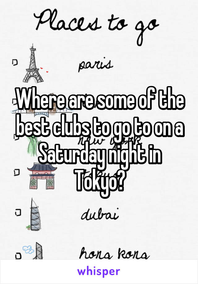 Where are some of the best clubs to go to on a Saturday night in Tokyo?