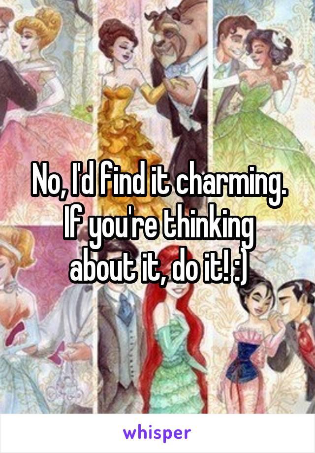 No, I'd find it charming.
If you're thinking about it, do it! :)