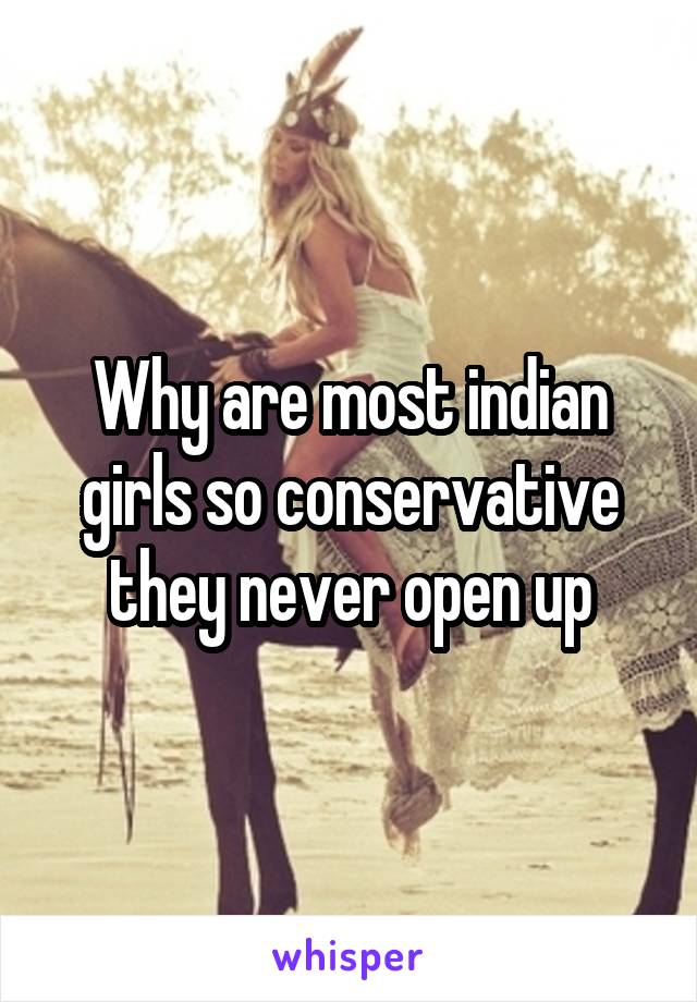 Why are most indian girls so conservative they never open up