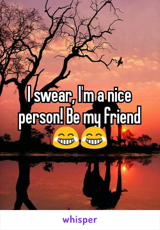 I swear, I'm a nice person! Be my friend😂😂