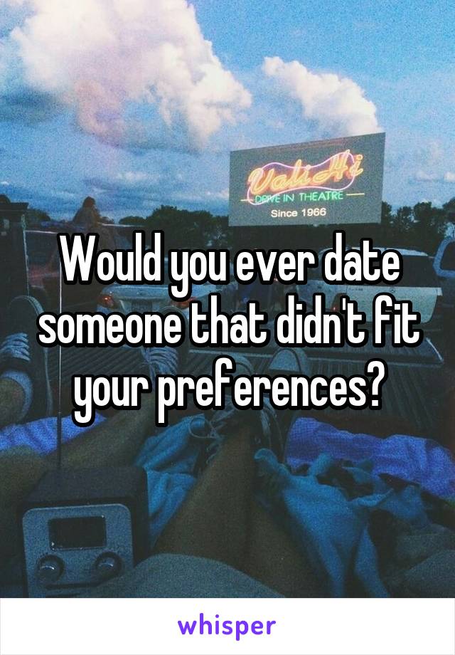 Would you ever date someone that didn't fit your preferences?