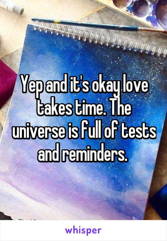 Yep and it's okay love takes time. The universe is full of tests and reminders. 